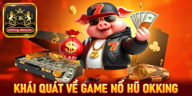 Giới thiệu khái quát chung về sảnh game nổ hũ OKKing 