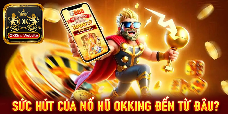 Giải mã sức hút của sảnh game nổ hũ OKKing đến từ đâu?