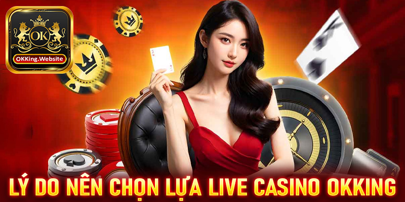 Lý do anh chị em cược thủ nên chọn lựa sòng bạc live casino OKKing làm điểm dừng chân