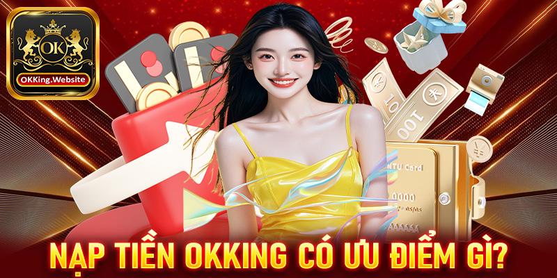 Giao dịch nạp tiền OKKing sở hữu những ưu điểm gì?