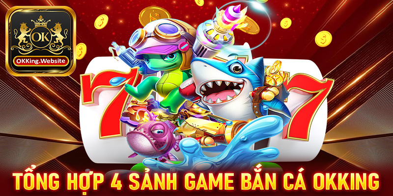 Tổng hợp 4 sảnh game bắn cá OKKing đang được ưa chuộng