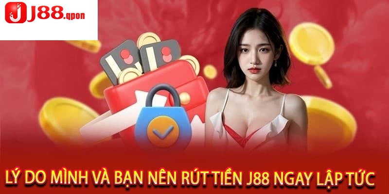 Lý Do Mình Và Bạn Nên Rút Tiền J88 Ngay Lập Tức