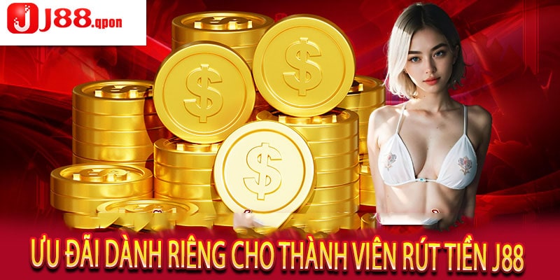 Ưu Đãi Dành Riêng Cho Thành Viên Rút Tiền J88